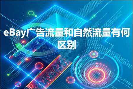 有哪些推广网站 跨境电商知识:eBay广告流量和自然流量有何区别